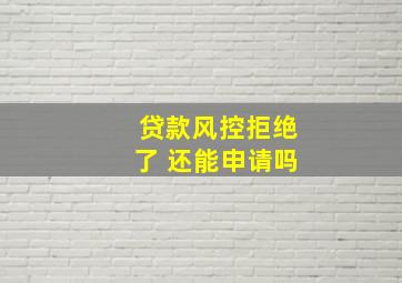 贷款风控拒绝了 还能申请吗